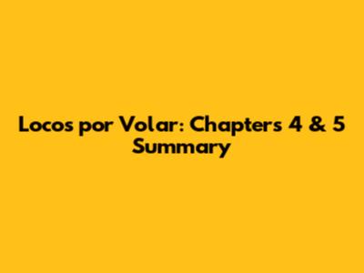 "Locos por Volar": Chapters 4 & 5 Summary