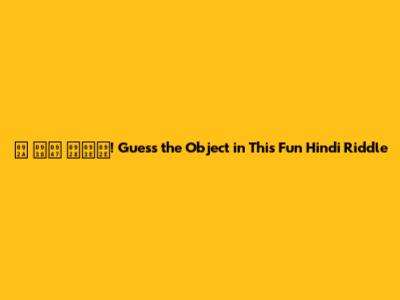 'प' से नाम! Guess the Object in This Fun Hindi Riddle