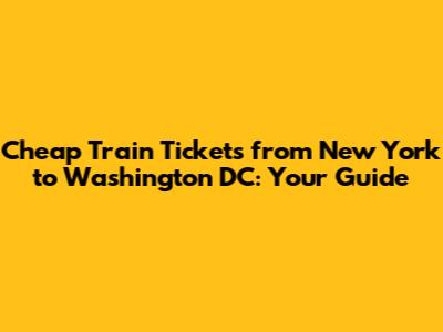 **Cheap Train Tickets from New York to Washington DC: Your Guide**