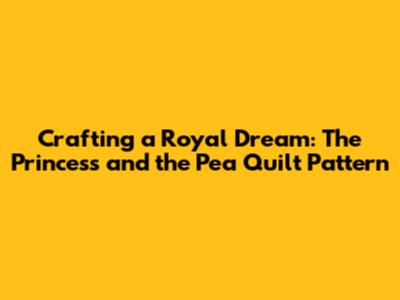 **Crafting a Royal Dream: The Princess and the Pea Quilt Pattern**