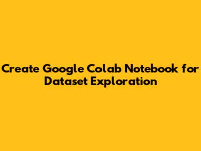 **Create Google Colab Notebook for Dataset Exploration**