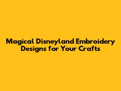 **Magical Disneyland Embroidery Designs for Your Crafts**