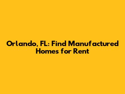 **Orlando, FL: Find Manufactured Homes for Rent**