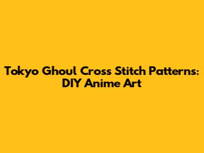 **Tokyo Ghoul Cross Stitch Patterns: DIY Anime Art**