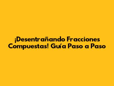 ¡Desentrañando Fracciones Compuestas! Guía Paso a Paso