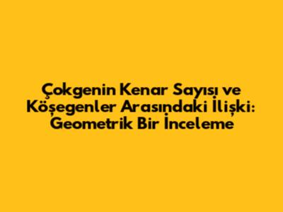 Çokgenin Kenar Sayısı ve Köşegenler Arasındaki İlişki: Geometrik Bir İnceleme