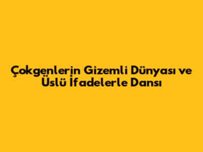 Çokgenlerin Gizemli Dünyası ve Üslü İfadelerle Dansı