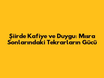 Şiirde Kafiye ve Duygu: Mısra Sonlarındaki Tekrarların Gücü