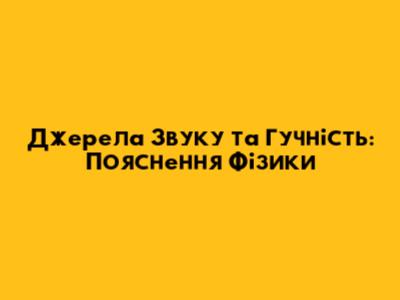 Джерела Звуку та Гучність: Пояснення Фізики