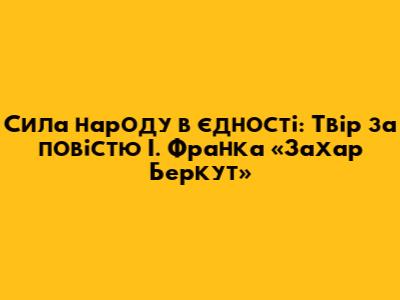 Сила народу в єдності: Твір за повістю І. Франка «Захар Беркут»