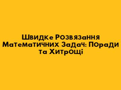 Швидке Розв'язання Математичних Задач: Поради та Хитрощі