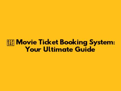 🎬 Movie Ticket Booking System: Your Ultimate Guide
