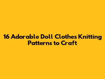 16 Adorable Doll Clothes Knitting Patterns to Craft