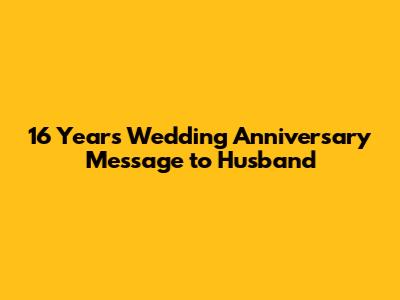 16 Years Wedding Anniversary Message to Husband