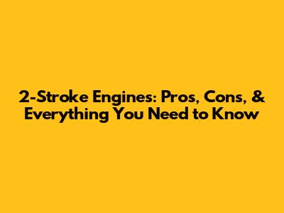 2-Stroke Engines: Pros, Cons, & Everything You Need to Know