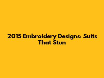 2015 Embroidery Designs: Suits That Stun