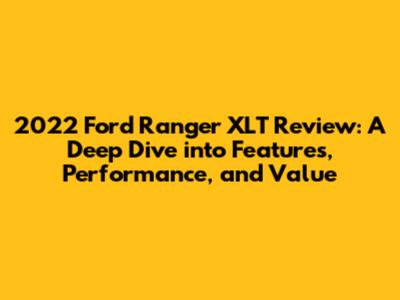2022 Ford Ranger XLT Review: A Deep Dive into Features, Performance, and Value