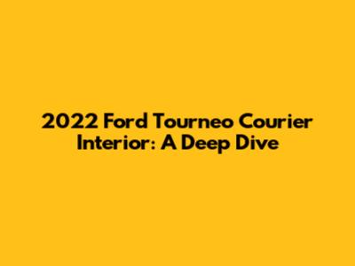 2022 Ford Tourneo Courier Interior: A Deep Dive
