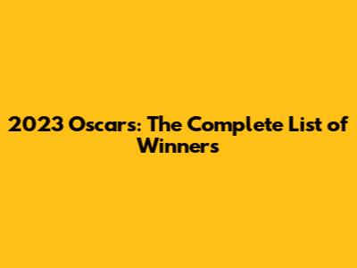 2023 Oscars: The Complete List of Winners