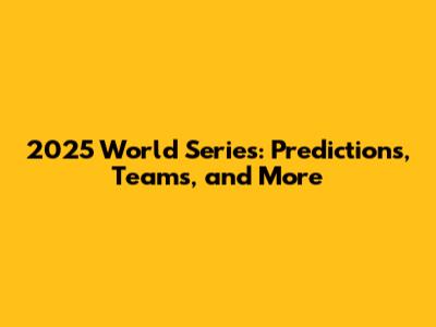 2025 World Series: Predictions, Teams, and More