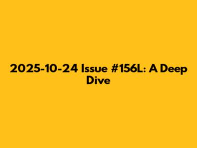 2025-10-24 Issue #156L: A Deep Dive