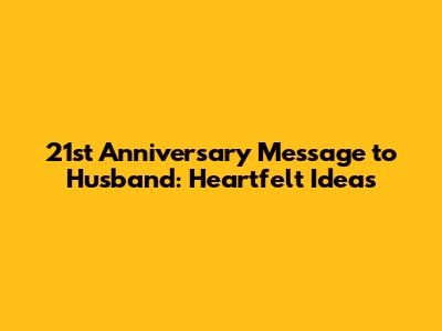 21st Anniversary Message to Husband: Heartfelt Ideas