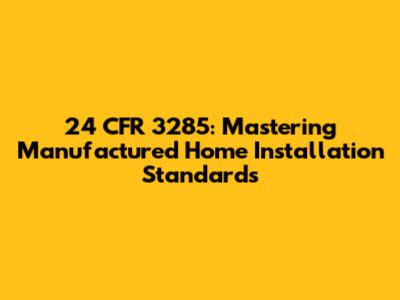 24 CFR 3285: Mastering Manufactured Home Installation Standards