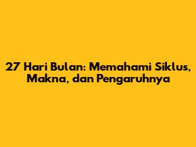 27 Hari Bulan: Memahami Siklus, Makna, dan Pengaruhnya