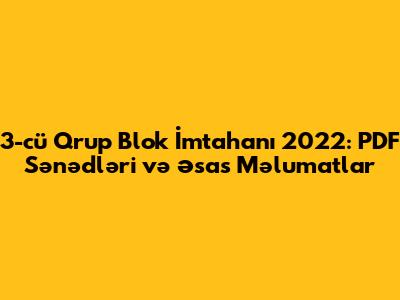 3-cü Qrup Blok İmtahanı 2022: PDF Sənədləri və Əsas Məlumatlar