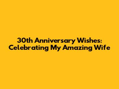 30th Anniversary Wishes: Celebrating My Amazing Wife