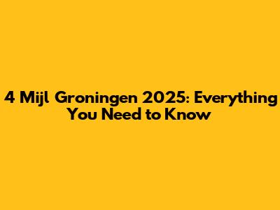 4 Mijl Groningen 2025: Everything You Need to Know