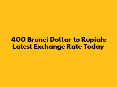 400 Brunei Dollar to Rupiah: Latest Exchange Rate Today