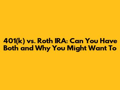 401(k) vs. Roth IRA: Can You Have Both and Why You Might Want To