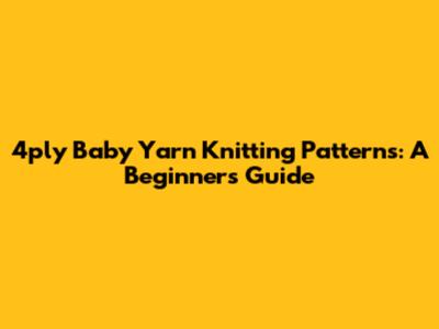 4ply Baby Yarn Knitting Patterns: A Beginner's Guide