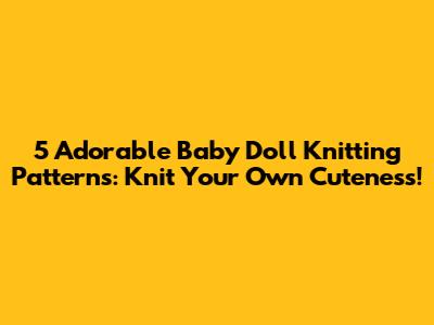 5 Adorable Baby Doll Knitting Patterns: Knit Your Own Cuteness!