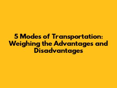 5 Modes of Transportation: Weighing the Advantages and Disadvantages