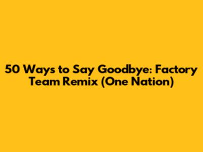 50 Ways to Say Goodbye: Factory Team Remix (One Nation)