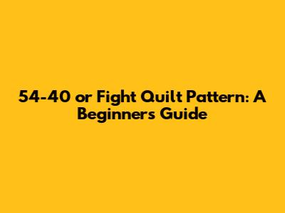 54-40 or Fight Quilt Pattern: A Beginner's Guide