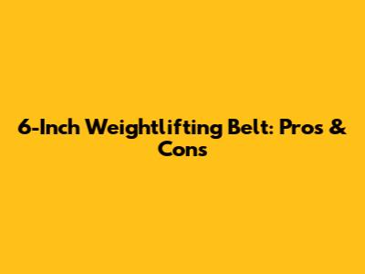 6-Inch Weightlifting Belt: Pros & Cons
