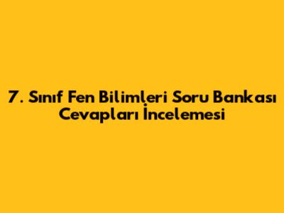 7. Sınıf Fen Bilimleri Soru Bankası Cevapları İncelemesi