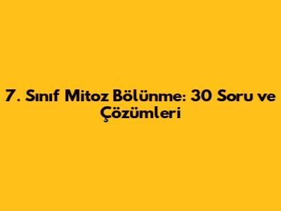 7. Sınıf Mitoz Bölünme: 30 Soru ve Çözümleri