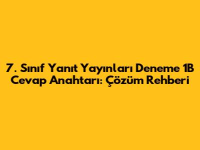 7. Sınıf Yanıt Yayınları Deneme 1B Cevap Anahtarı: Çözüm Rehberi