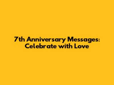 7th Anniversary Messages: Celebrate with Love