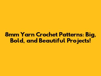 8mm Yarn Crochet Patterns: Big, Bold, and Beautiful Projects!