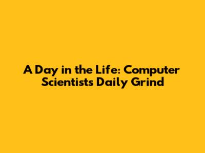 A Day in the Life: Computer Scientist's Daily Grind