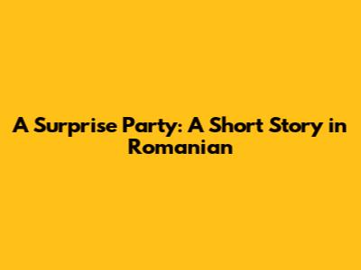 A Surprise Party: A Short Story in Romanian