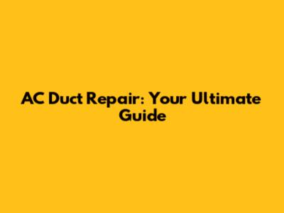 AC Duct Repair: Your Ultimate Guide