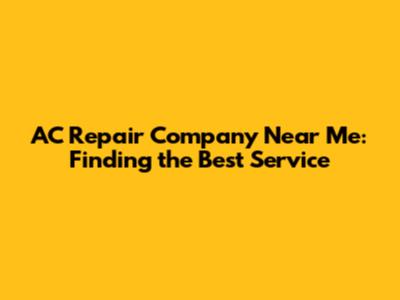 AC Repair Company Near Me: Finding the Best Service
