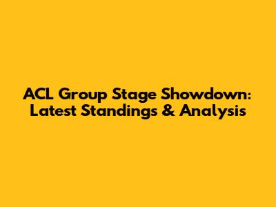 ACL Group Stage Showdown: Latest Standings & Analysis