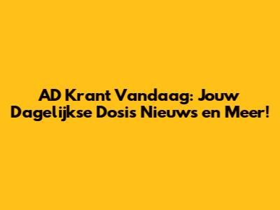 AD Krant Vandaag: Jouw Dagelijkse Dosis Nieuws en Meer!